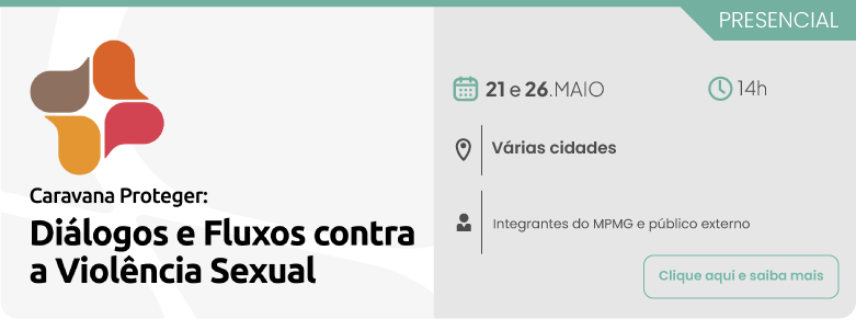 Caravana Proteger - Diálogos e Fluxos contra a Violência Sexual . Dias 21 e 26 de maio, às 14 horas, em várias cidades, público-alvo:Integrantes do MPMG e público externo. Clique aqui para saber mais