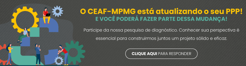 O CEAF MPMG está atualizando o seu PPP! E você poderá fazer parte dessa mudança! Participe da nossa pesquisa de diagnóstico. Conhecer sua perspectiva é essencial para construirmos juntos um projeto sólido e eficaz. CLIQUE AQUI para responder