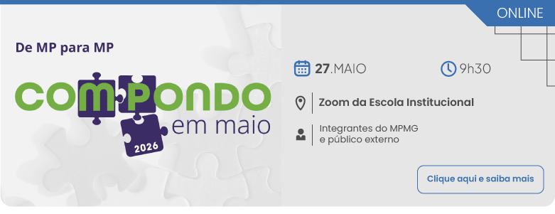 Compondo em Maio 2026. Dia 27 de maio, às 9 horas e 30 minutos, no Zoom da Escola Institucional, público-alvo: Integrantes do MPMG e público externo. Clique aqui para saber mais