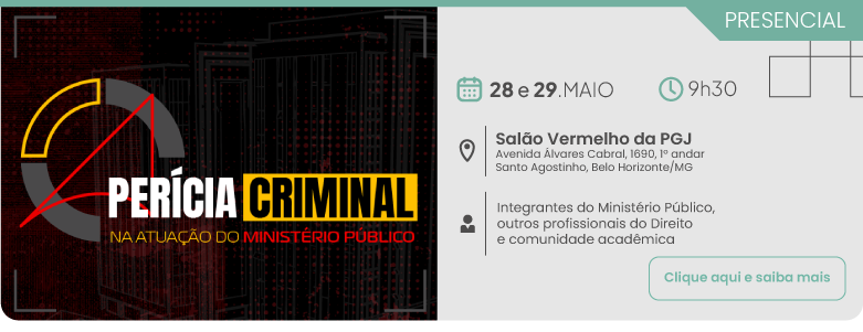 Perícia Criminal na Atuação do Ministério Público. Dia 28 e 29 de maio, às 9 horas e 30 minutos, no Salão Vermelho da PGJ - Avenida Álvares Cabral 1690, 1º andar, Santo Agostinho | Belo Horizonte/MG, público-alvo: Integrantes do Ministério Público, outros profissionais do Direito e comunidade acadêmica. Clique aqui para saber mais