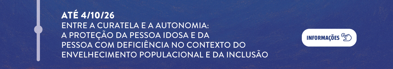 Até 04 de outubro de 2026 - Entre a curatela e a autonomia: A Proteção da Pessoa Idosa e da Pessoa com Deficiência no Contexto do Envelhecimento Populacional e da Inclusão. Clique aqui para mais informações.