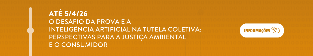 Até 05 de abril de 2026 - O Desafio da Prova e a Inteligência Artificial na Tutela Coletiva: Perspectivas para a Justiça Ambiental e o Consumidor. Clique aqui para mais informações.