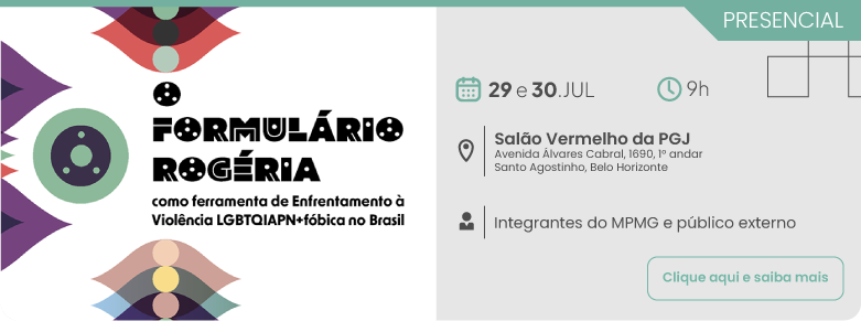O Formulário Rogéria como Ferramenta de Enfrentamento à Violência LGBTQIAfóbica no Brasil. Dias 29 e 30 de setembro, às 9 horas e 30 minutos, no Salão Vermelho da PGJ – Avenida Álvares Cabral, 1690, 1º andar | Santo Agostinho, Belo Horizonte/MG, público-alvo: Integrantes do MPMG e público externo. Clique aqui para saber mais.