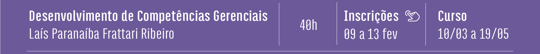 Desenvolvimento de Competências Gerenciais - Tutora: Laís Paranaíba Frattari Ribeiro - 40h - Inscrições de 09 a 13 de fevereiro - Curso de 10 de março a 19 de maio. Clique aqui e saiba mais.