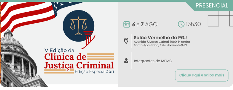 Evento presencial da Quinta Edição da Clínica de Justiça Criminal, Edição Especial Júri. As atividades ocorrem nos dias 6 e 7 de agosto, às 13 horas e 30 minutos, no Salão Vermelho da PGJ, localizado na Avenida Álvares Cabral, número 1690, primeiro andar, no bairro Santo Agostinho em Belo Horizonte, Minas Gerais. O evento é destinado a integrantes do MPMG. No canto inferior direito, há um botão com o texto clique aqui e saiba mais. Do lado esquerdo, como ilustração, há o Capitólio dos Estados Unidos sobreposto por uma bandeira americana e o símbolo de uma balança de justiça.