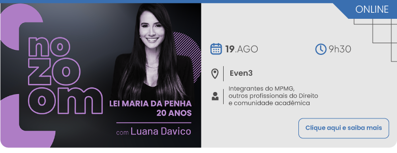 Divulgação do evento online no zoom sobre a Lei Maria da Penha 20 Anos, com Luana Davico. O encontro será realizado no dia 19 de agosto, às 9 horas e 30 minutos, com transmissão pela plataforma Even3. O público-alvo inclui integrantes do MPMG, outros profissionais do Direito e a comunidade acadêmica. Há um botão com a inscrição: Clique aqui e saiba mais.