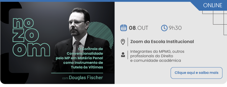 No Zoom - O controle de convencionalidade pelo MP. Dia 08 de setembro, às 9 horas e 30 minutos, no Zoom da Escola Institucional, público-alvo: Integrantes do MPMG, outros profissionais do Direito e comunidade acadêmica. Clique aqui para saber mais.